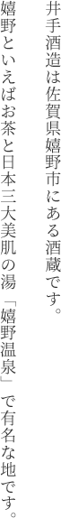 井手酒造は佐賀県嬉野市にある酒蔵です。嬉野といえばお茶と日本三大美肌の湯「嬉野温泉」で有名な地です。