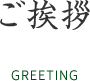 ご挨拶 GREETING