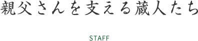 親父さんを支える蔵人たち STAFF